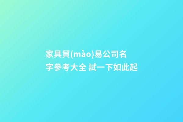 家具貿(mào)易公司名字參考大全 試一下如此起-第1張-公司起名-玄機派